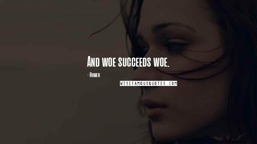 Homer Quotes: And woe succeeds woe.