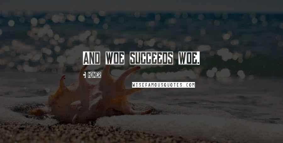 Homer Quotes: And woe succeeds woe.