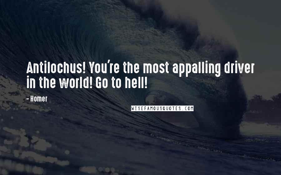 Homer Quotes: Antilochus! You're the most appalling driver in the world! Go to hell!