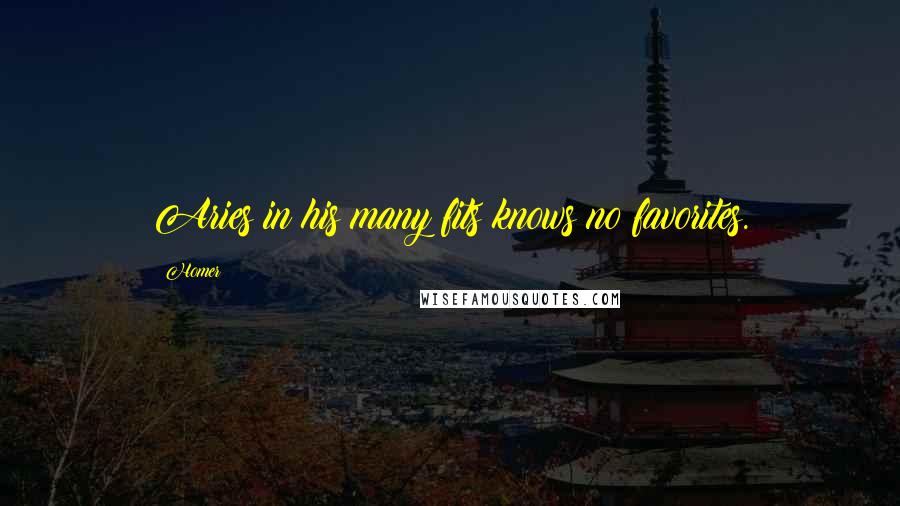 Homer Quotes: Aries in his many fits knows no favorites.