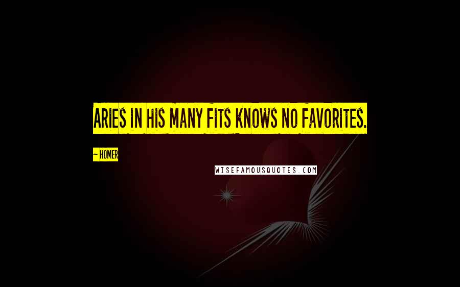 Homer Quotes: Aries in his many fits knows no favorites.