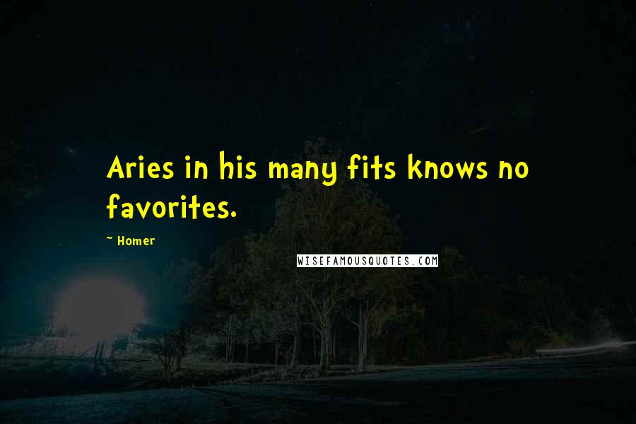 Homer Quotes: Aries in his many fits knows no favorites.