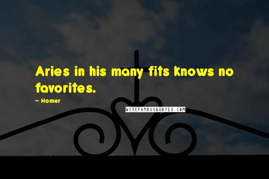 Homer Quotes: Aries in his many fits knows no favorites.