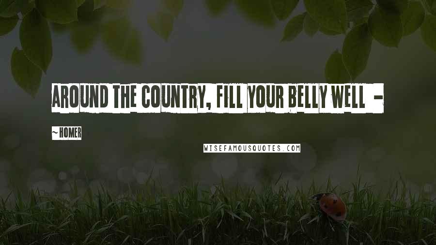 Homer Quotes: around the country, fill your belly well  - 