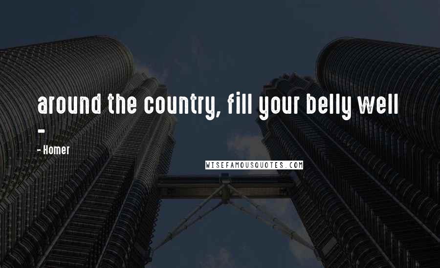 Homer Quotes: around the country, fill your belly well  - 