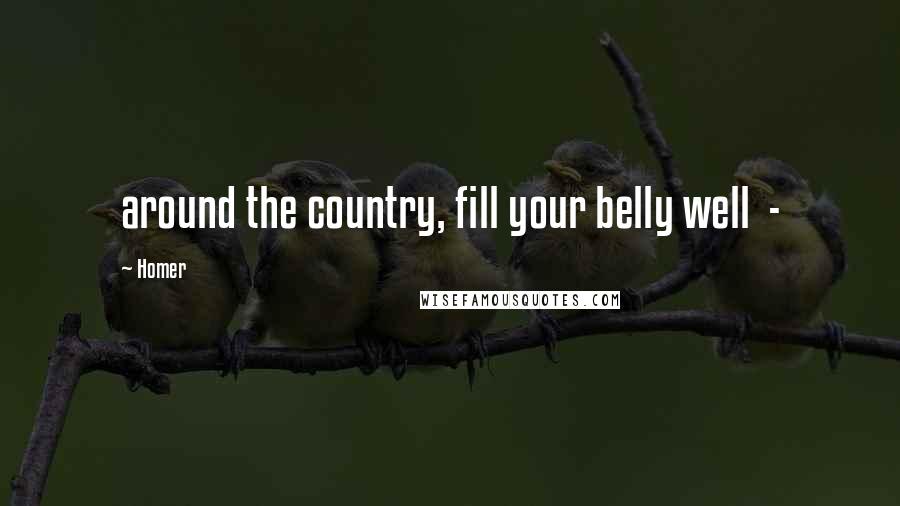 Homer Quotes: around the country, fill your belly well  - 