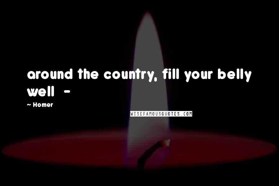 Homer Quotes: around the country, fill your belly well  - 