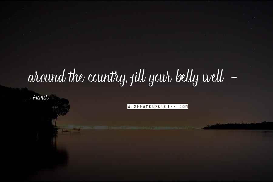 Homer Quotes: around the country, fill your belly well  - 