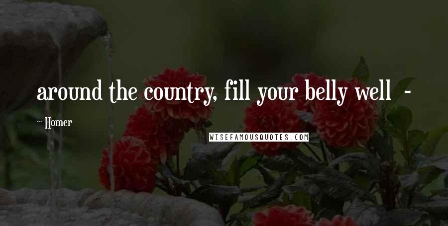Homer Quotes: around the country, fill your belly well  - 