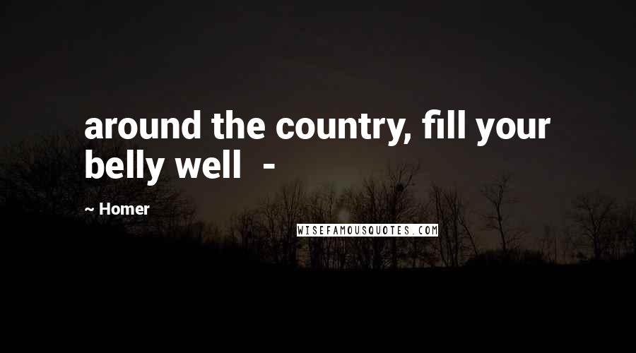 Homer Quotes: around the country, fill your belly well  - 