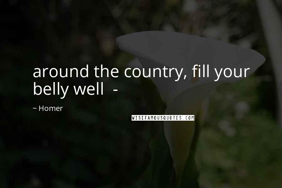 Homer Quotes: around the country, fill your belly well  - 