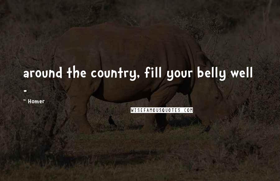Homer Quotes: around the country, fill your belly well  - 
