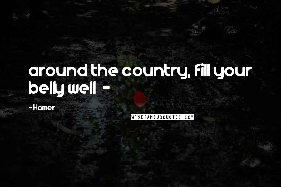 Homer Quotes: around the country, fill your belly well  - 