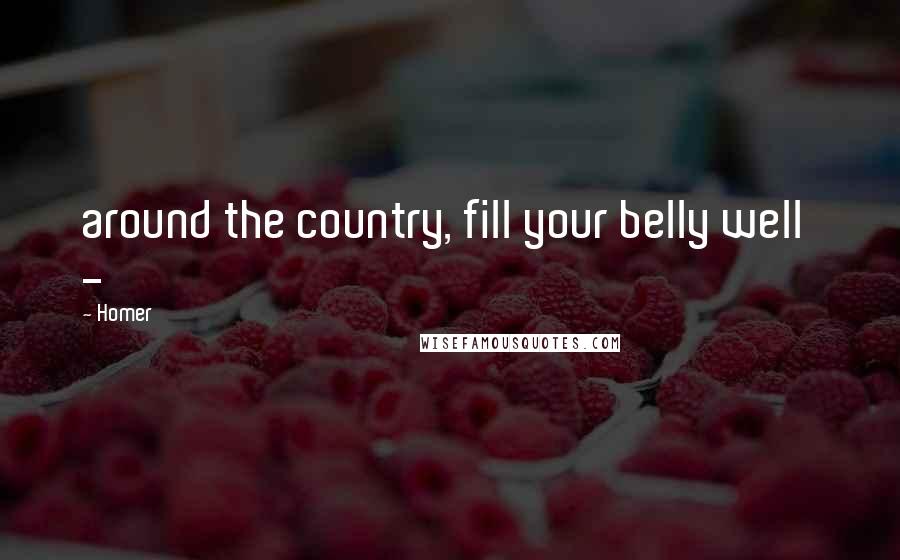 Homer Quotes: around the country, fill your belly well  - 