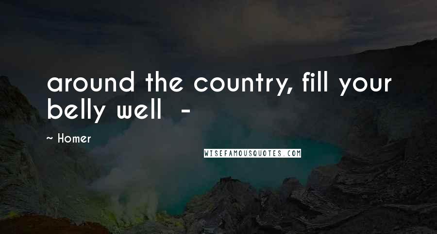 Homer Quotes: around the country, fill your belly well  - 