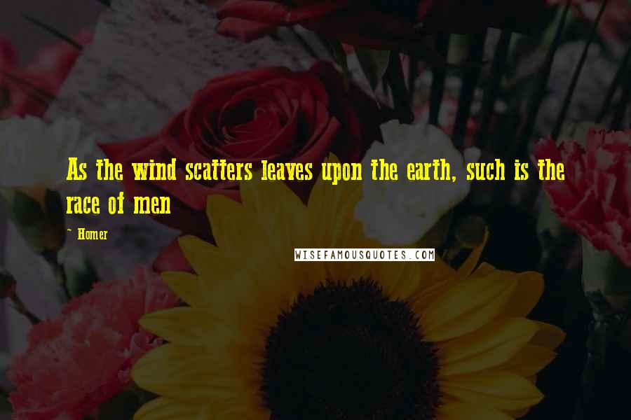 Homer Quotes: As the wind scatters leaves upon the earth, such is the race of men