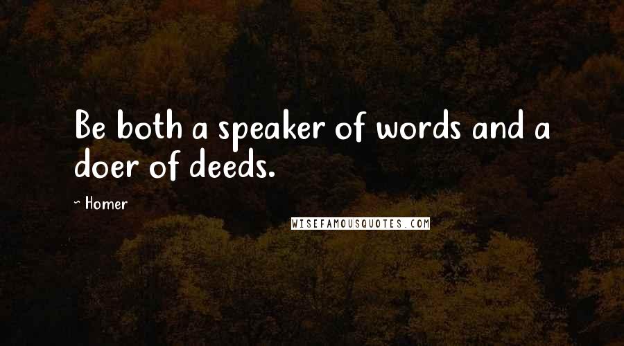 Homer Quotes: Be both a speaker of words and a doer of deeds.