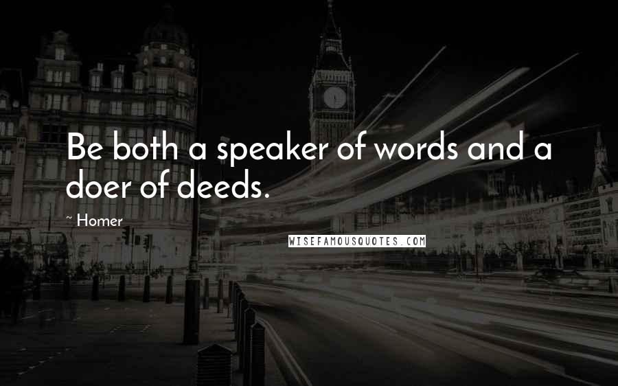Homer Quotes: Be both a speaker of words and a doer of deeds.