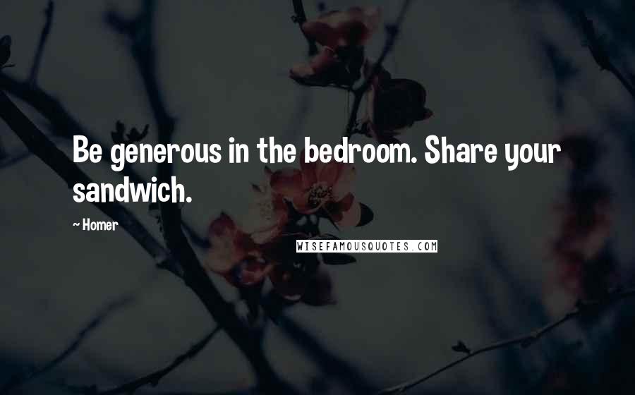 Homer Quotes: Be generous in the bedroom. Share your sandwich.