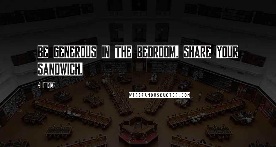 Homer Quotes: Be generous in the bedroom. Share your sandwich.