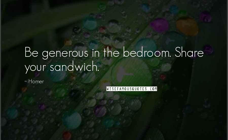 Homer Quotes: Be generous in the bedroom. Share your sandwich.