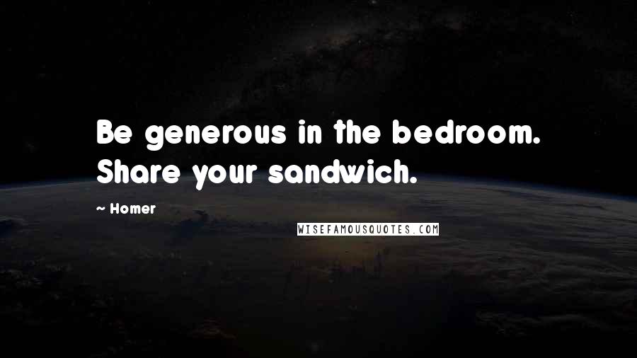 Homer Quotes: Be generous in the bedroom. Share your sandwich.