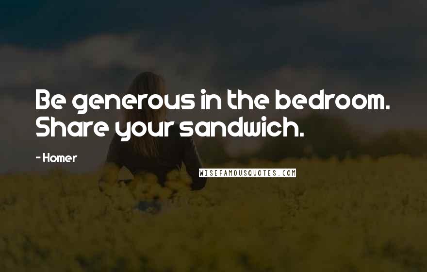 Homer Quotes: Be generous in the bedroom. Share your sandwich.