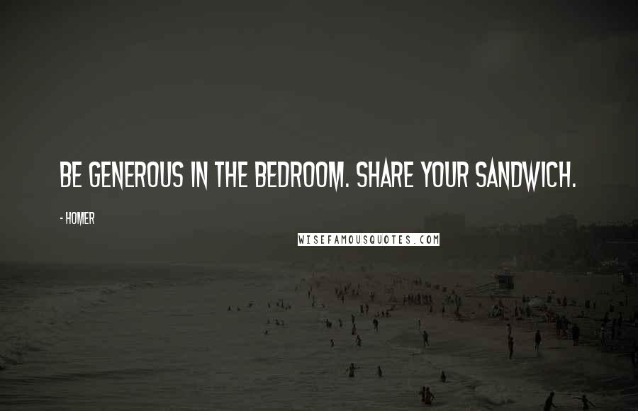 Homer Quotes: Be generous in the bedroom. Share your sandwich.