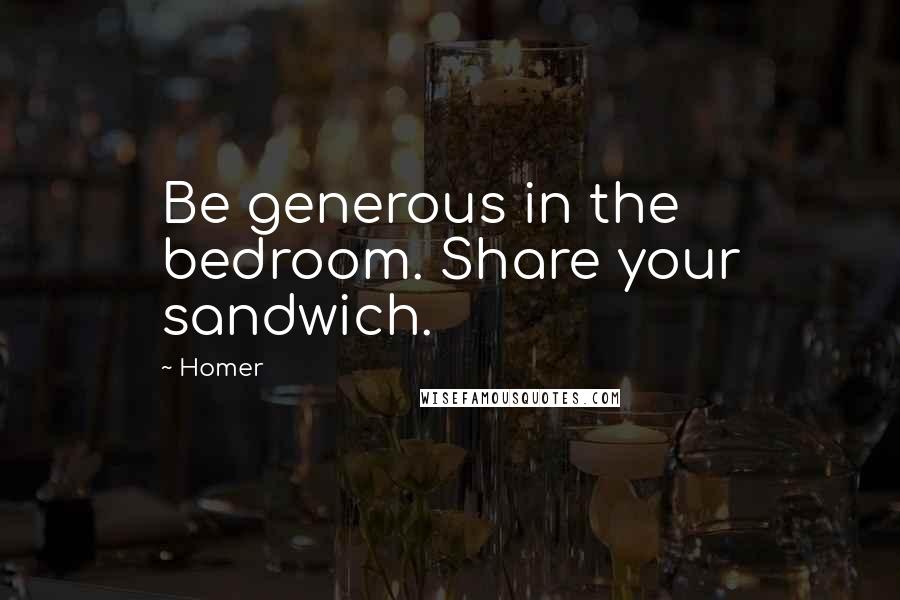 Homer Quotes: Be generous in the bedroom. Share your sandwich.