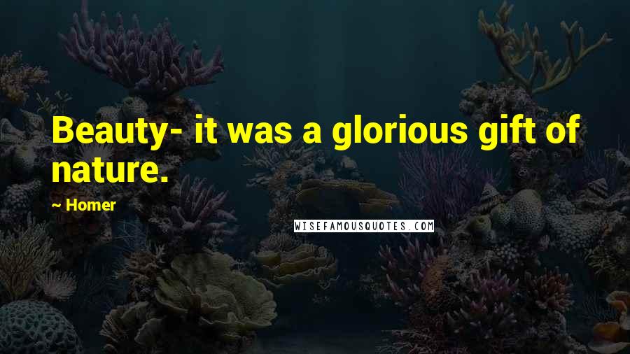 Homer Quotes: Beauty- it was a glorious gift of nature.