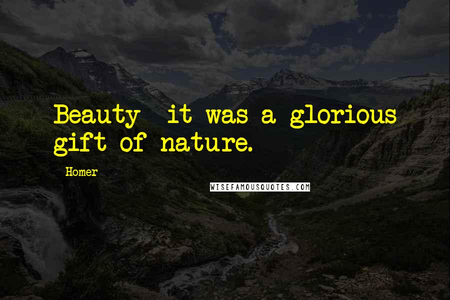 Homer Quotes: Beauty- it was a glorious gift of nature.