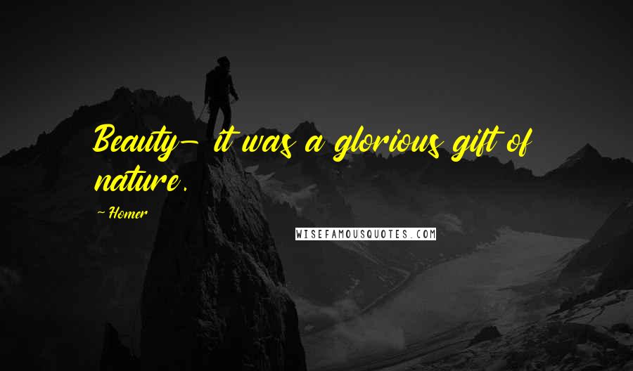 Homer Quotes: Beauty- it was a glorious gift of nature.