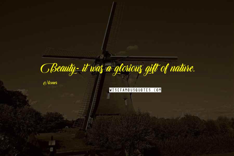 Homer Quotes: Beauty- it was a glorious gift of nature.