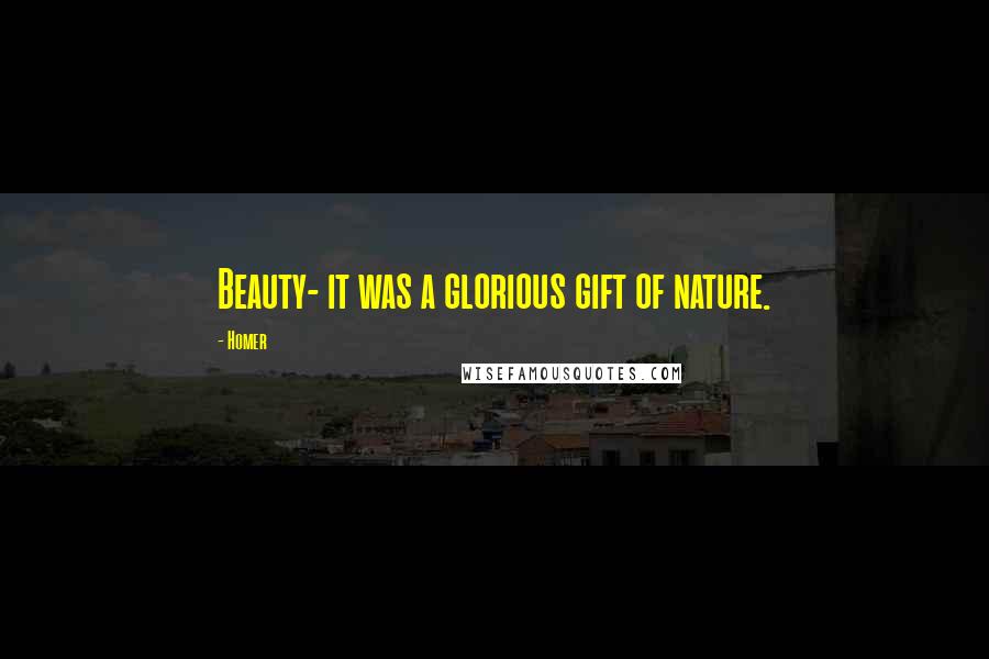 Homer Quotes: Beauty- it was a glorious gift of nature.