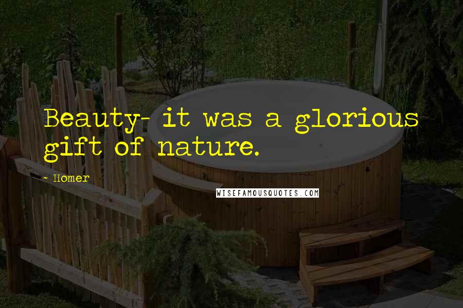 Homer Quotes: Beauty- it was a glorious gift of nature.
