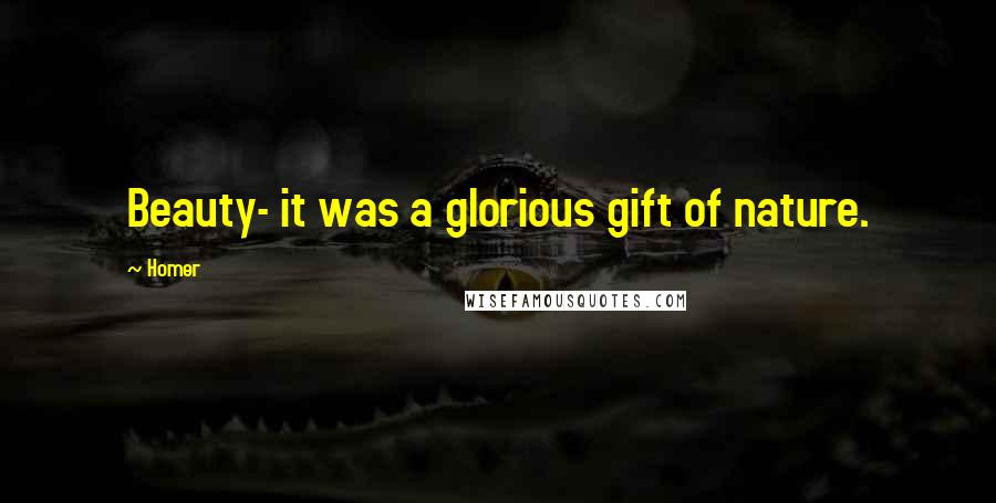 Homer Quotes: Beauty- it was a glorious gift of nature.