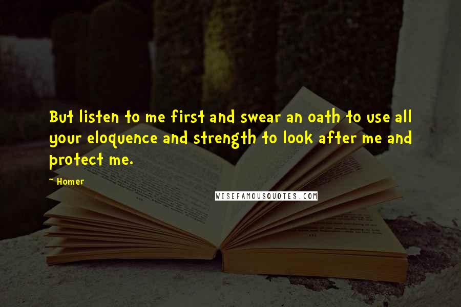 Homer Quotes: But listen to me first and swear an oath to use all your eloquence and strength to look after me and protect me.