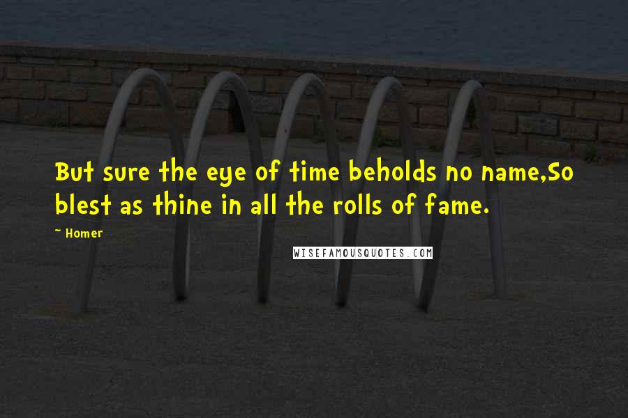 Homer Quotes: But sure the eye of time beholds no name,So blest as thine in all the rolls of fame.