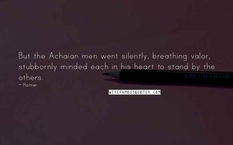 Homer Quotes: But the Achaian men went silently, breathing valor, stubbornly minded each in his heart to stand by the others.
