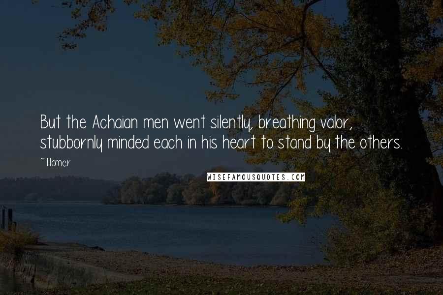 Homer Quotes: But the Achaian men went silently, breathing valor, stubbornly minded each in his heart to stand by the others.