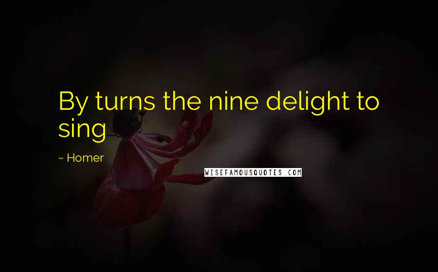 Homer Quotes: By turns the nine delight to sing