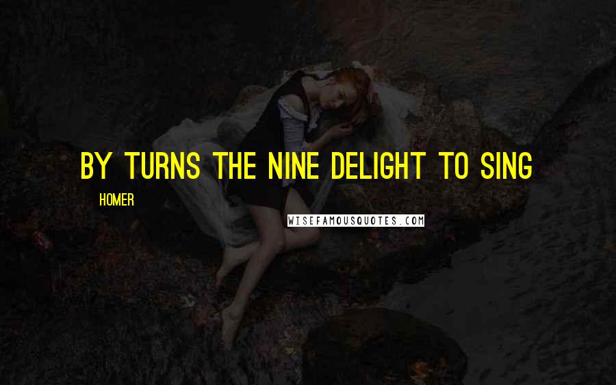 Homer Quotes: By turns the nine delight to sing