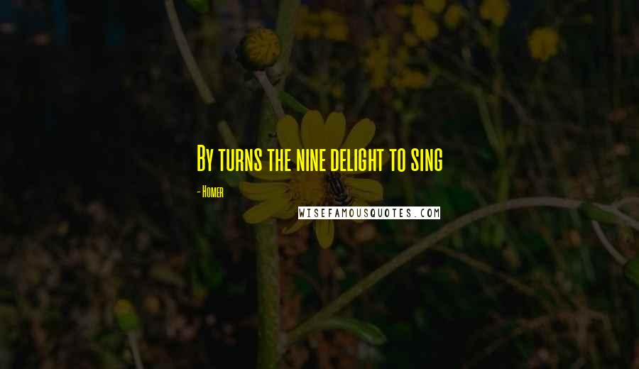 Homer Quotes: By turns the nine delight to sing