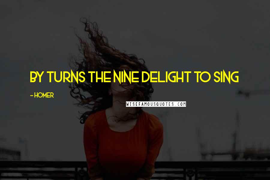 Homer Quotes: By turns the nine delight to sing