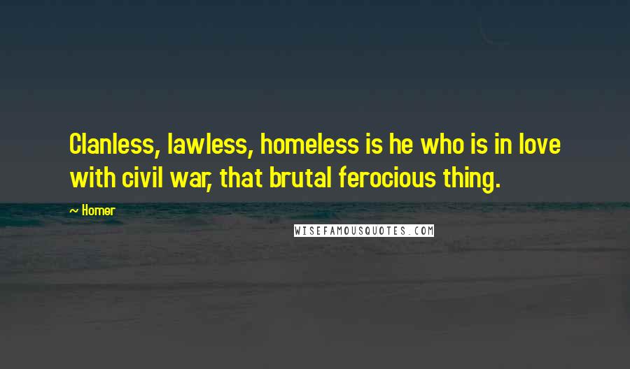 Homer Quotes: Clanless, lawless, homeless is he who is in love with civil war, that brutal ferocious thing.