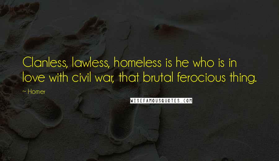 Homer Quotes: Clanless, lawless, homeless is he who is in love with civil war, that brutal ferocious thing.