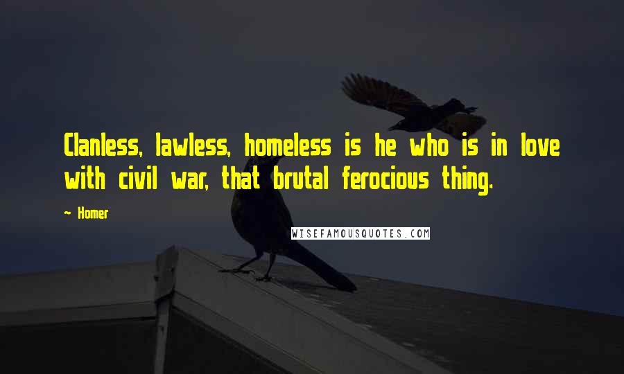 Homer Quotes: Clanless, lawless, homeless is he who is in love with civil war, that brutal ferocious thing.