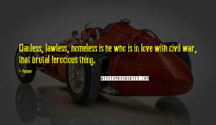 Homer Quotes: Clanless, lawless, homeless is he who is in love with civil war, that brutal ferocious thing.