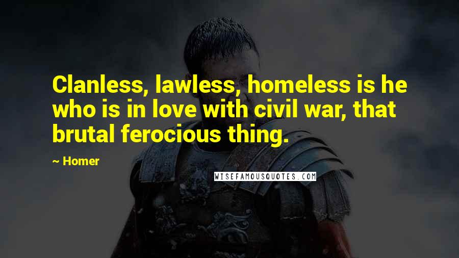 Homer Quotes: Clanless, lawless, homeless is he who is in love with civil war, that brutal ferocious thing.