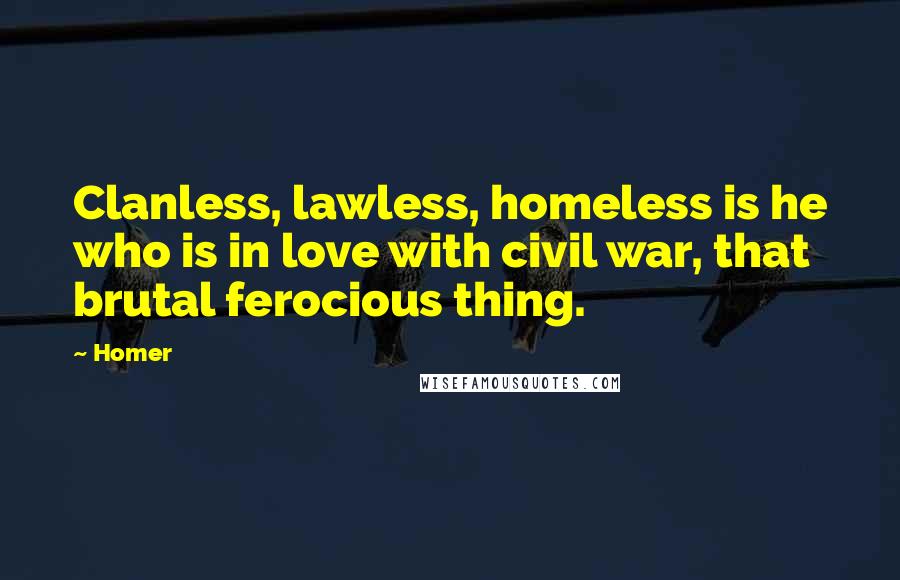 Homer Quotes: Clanless, lawless, homeless is he who is in love with civil war, that brutal ferocious thing.